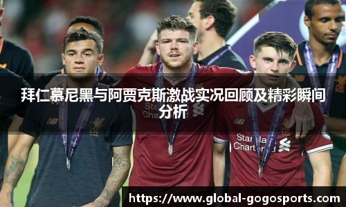 拜仁慕尼黑与阿贾克斯激战实况回顾及精彩瞬间分析